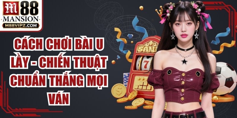 Cách Chơi Bài U Lầy