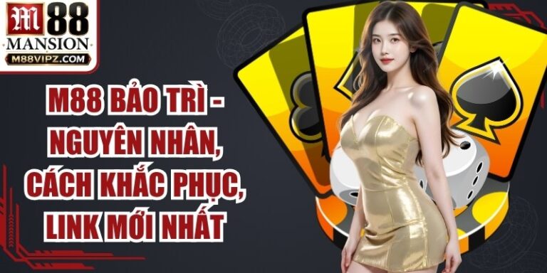 M88 Bảo Trì - Nguyên Nhân, Cách Khắc Phục, Link Mới Nhất 8 M88 Bảo Trì