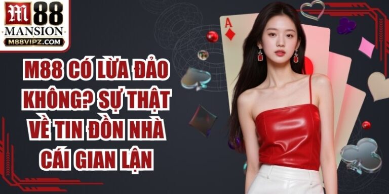 M88 Có Lừa Đảo Không? Sự Thật Về Tin Đồn Nhà Cái Gian Lận 7 M88 Có Lừa Đảo Không
